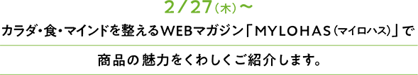 カラダ・食・マインドを整えるWEBマガジン「MYLOHASページ(マイロハス)」で商品の魅力を詳しくご紹介します。