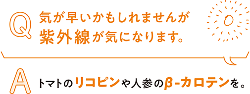 Q.気が早いかもしれませんが 紫外線が気になります。A.トマトのリコピンや人参のβ-カロテンを。