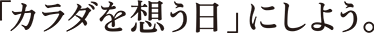 「カラダを想う日」にしよう。