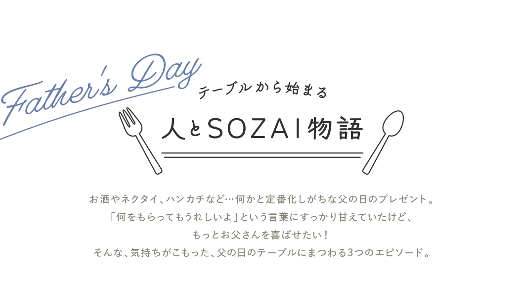 お酒やネクタイ、ハンカチなど… 何かと定番化しがちな父の日のプレゼント。「何をもらってもうれしいよ」という言葉にすっかり甘えていたけど、もっとお父さんを喜ばせたい! そんな、気持ちがこもった、父の日のテーブルにまつわる3つのエピソード。