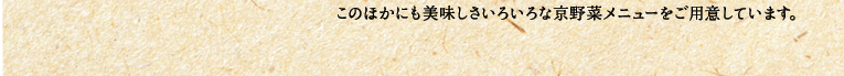 このほかにも美味しさいろいろな京野菜メニューをご用意しています。