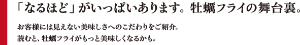 「なるほど」がいっぱいあります。牡蠣フライの舞台裏。お客様には見えない美味しさへのこだわりをご紹介。読むと、牡蠣フライがもっと美味しくなるかも。