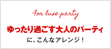ゆったり過ごす大人のパーティに、こんなアレンジ！