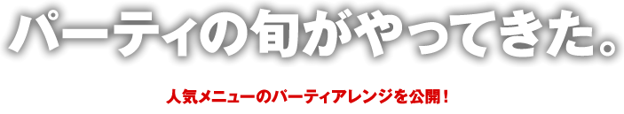 パーティの旬がやってきた。　人気メニューのパーティアレンジを公開！
